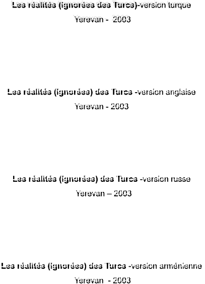 Les ralits (ignores des Turcs)-version turque  Yerevan -  2003                                     Les ralits (ignores) des Turcs -version anglaise Yerevan - 2003                                    Les ralits (ignores) des Turcs -version russe   Yerevan  2003                     Les ralits (ignores) des Turcs -version armnienne   Yerevan  - 2003