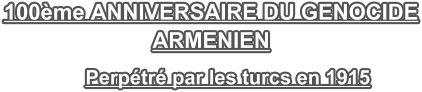 100me ANNIVERSAIRE DU GENOCIDE ARMENIEN       Perptr par les turcs en 1915